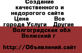 Создание качественного и недорогого сайта › Цена ­ 15 000 - Все города Услуги » Другие   . Волгоградская обл.,Волжский г.
